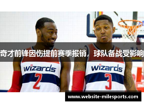 奇才前锋因伤提前赛季报销，球队备战受影响
