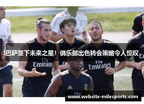 巴萨签下未来之星！俱乐部出色转会策略令人惊叹