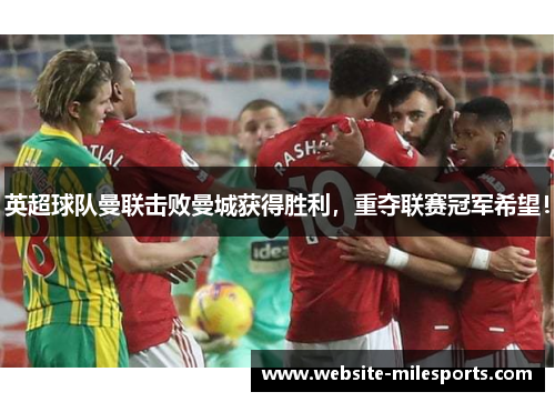 英超球队曼联击败曼城获得胜利，重夺联赛冠军希望！