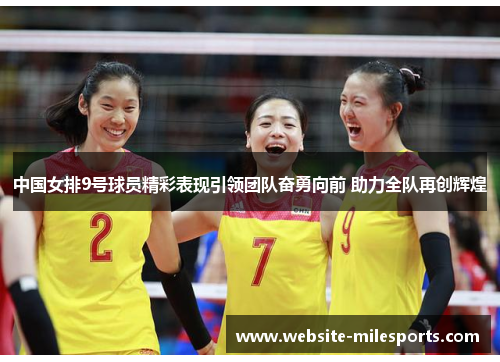 中国女排9号球员精彩表现引领团队奋勇向前 助力全队再创辉煌
