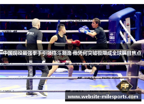 中国现役最强拳手引领格斗潮流 他凭何突破极限成全球瞩目焦点