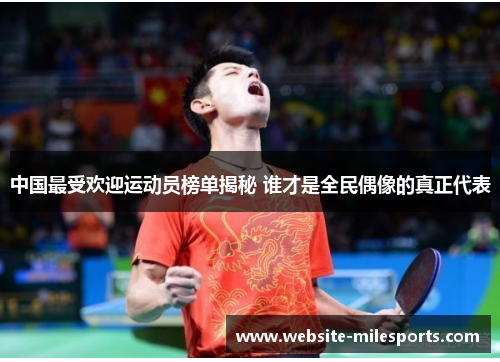 中国最受欢迎运动员榜单揭秘 谁才是全民偶像的真正代表