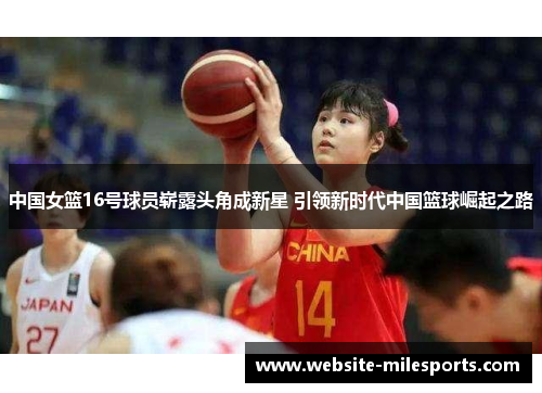 中国女篮16号球员崭露头角成新星 引领新时代中国篮球崛起之路