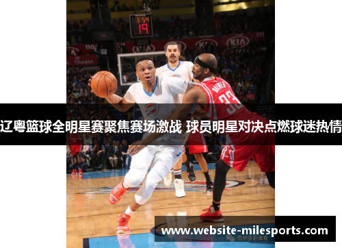 辽粤篮球全明星赛聚焦赛场激战 球员明星对决点燃球迷热情